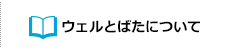 ウェルとばたについて